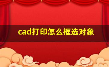 cad打印怎么框选对象