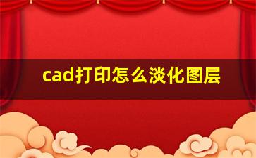 cad打印怎么淡化图层