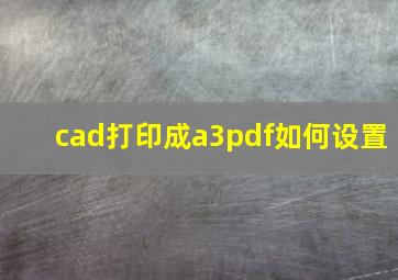 cad打印成a3pdf如何设置