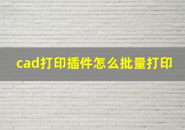 cad打印插件怎么批量打印