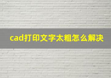 cad打印文字太粗怎么解决