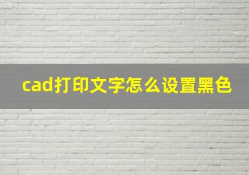 cad打印文字怎么设置黑色