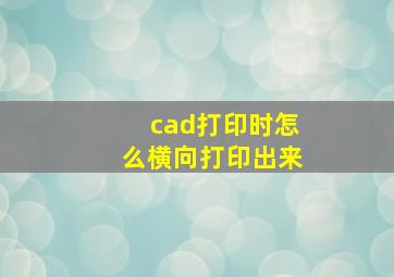 cad打印时怎么横向打印出来