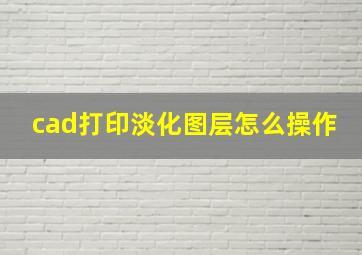 cad打印淡化图层怎么操作