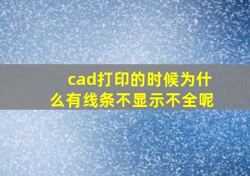 cad打印的时候为什么有线条不显示不全呢