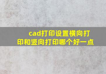 cad打印设置横向打印和竖向打印哪个好一点