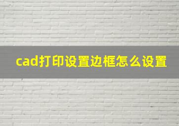 cad打印设置边框怎么设置