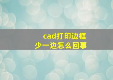 cad打印边框少一边怎么回事