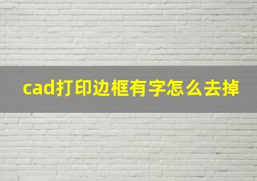 cad打印边框有字怎么去掉