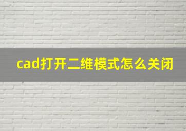 cad打开二维模式怎么关闭