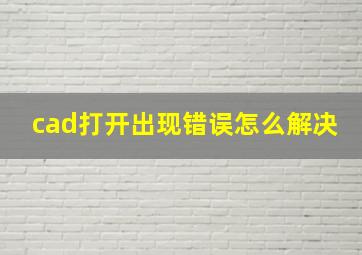 cad打开出现错误怎么解决