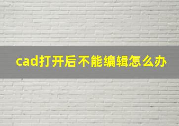 cad打开后不能编辑怎么办