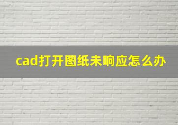 cad打开图纸未响应怎么办