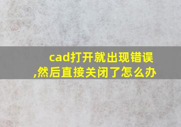 cad打开就出现错误,然后直接关闭了怎么办