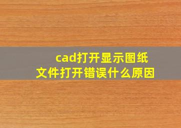 cad打开显示图纸文件打开错误什么原因