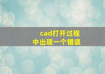 cad打开过程中出现一个错误