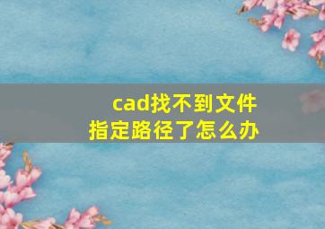 cad找不到文件指定路径了怎么办