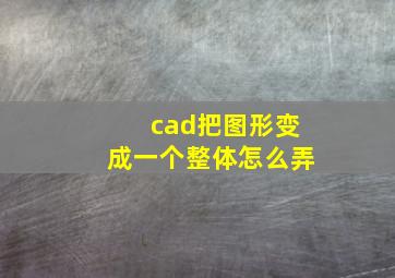 cad把图形变成一个整体怎么弄