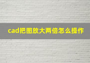 cad把图放大两倍怎么操作