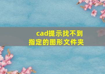 cad提示找不到指定的图形文件夹