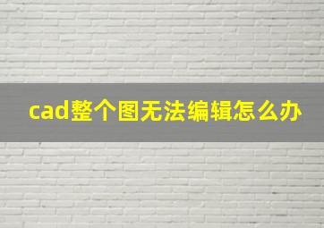 cad整个图无法编辑怎么办