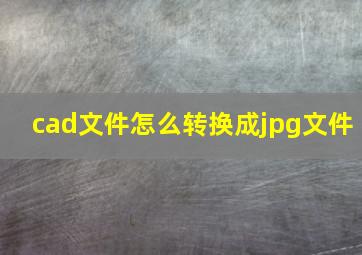 cad文件怎么转换成jpg文件