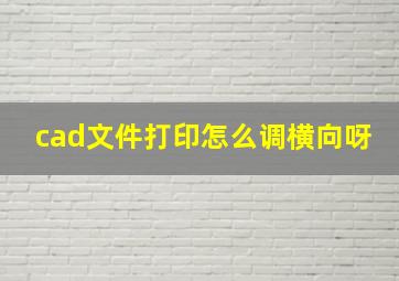 cad文件打印怎么调横向呀