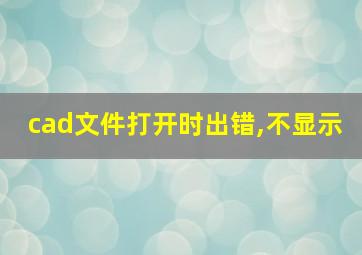 cad文件打开时出错,不显示