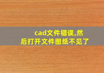 cad文件错误,然后打开文件图纸不见了