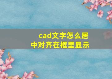 cad文字怎么居中对齐在框里显示