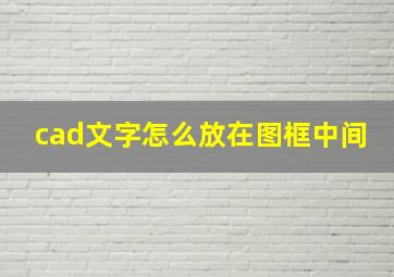 cad文字怎么放在图框中间