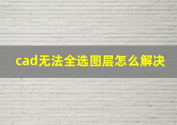 cad无法全选图层怎么解决