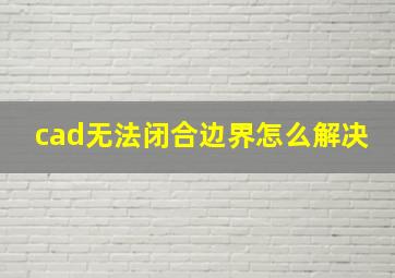 cad无法闭合边界怎么解决