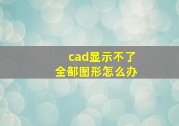 cad显示不了全部图形怎么办