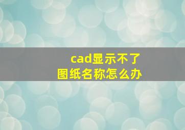 cad显示不了图纸名称怎么办