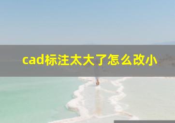 cad标注太大了怎么改小