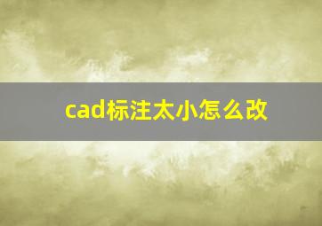 cad标注太小怎么改