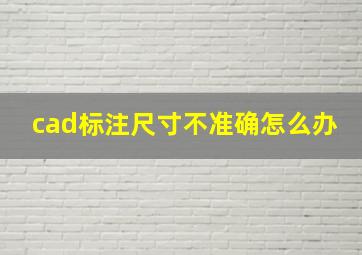 cad标注尺寸不准确怎么办