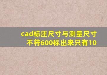 cad标注尺寸与测量尺寸不符600标出来只有10