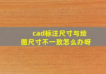 cad标注尺寸与绘图尺寸不一致怎么办呀