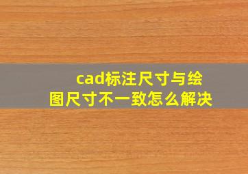 cad标注尺寸与绘图尺寸不一致怎么解决