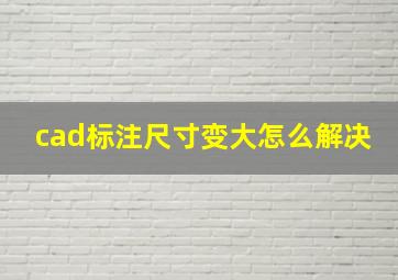 cad标注尺寸变大怎么解决