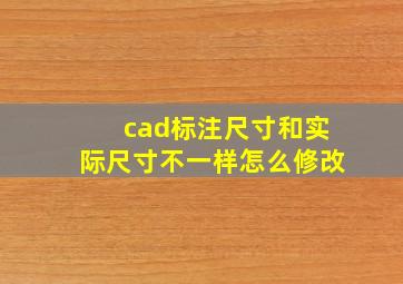 cad标注尺寸和实际尺寸不一样怎么修改