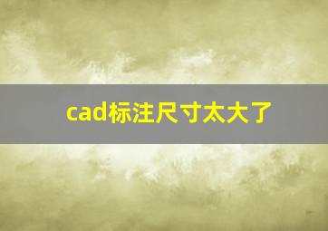 cad标注尺寸太大了