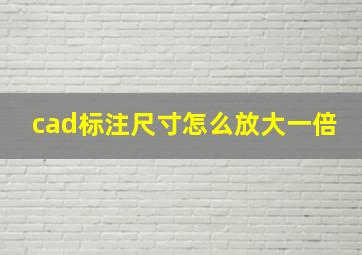 cad标注尺寸怎么放大一倍