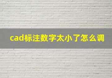 cad标注数字太小了怎么调