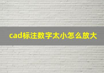 cad标注数字太小怎么放大