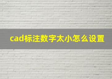 cad标注数字太小怎么设置