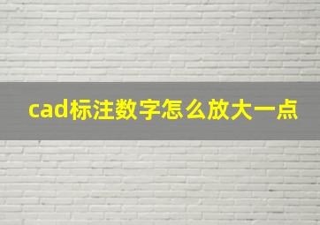 cad标注数字怎么放大一点