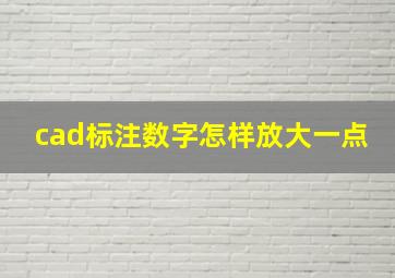 cad标注数字怎样放大一点